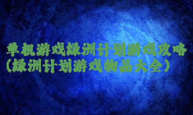 单机游戏绿洲计划游戏攻略(绿洲计划游戏物品大全)