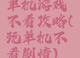 单机游戏不看攻略(玩单机不看剧情)