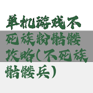 单机游戏不死族粉骷髅攻略(不死族骷髅兵)