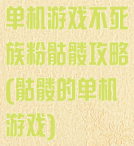 单机游戏不死族粉骷髅攻略(骷髅的单机游戏)