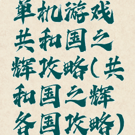 单机游戏共和国之辉攻略(共和国之辉各国攻略)