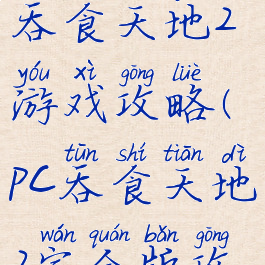 单机游戏吞食天地2游戏攻略(pc吞食天地2完全版攻略)