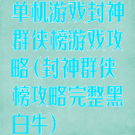 单机游戏封神群侠榜游戏攻略(封神群侠榜攻略完整黑白牛)
