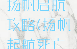 单机游戏扬帆启航攻略(扬帆起航死亡游戏)