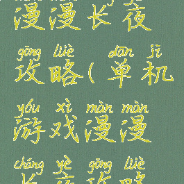单机游戏漫漫长夜攻略(单机游戏漫漫长夜攻略视频)