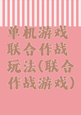 单机游戏联合作战玩法(联合作战游戏)