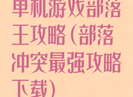 单机游戏部落王攻略(部落冲突最强攻略下载)