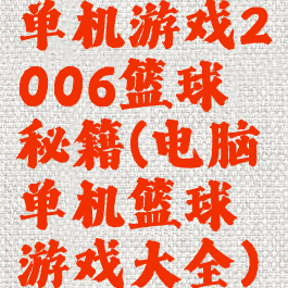单机游戏2006篮球秘籍(电脑单机篮球游戏大全)