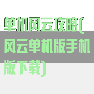 单机风云攻略(风云单机版手机版下载)