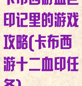 卡布西游血色印记里的游戏攻略(卡布西游十二血印任务)