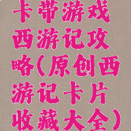 卡带游戏西游记攻略(原创西游记卡片收藏大全)