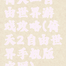 倚天二自由世界游戏攻略(倚天2自由世界手机版官网)
