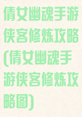 倩女幽魂手游侠客修炼攻略(倩女幽魂手游侠客修炼攻略图)