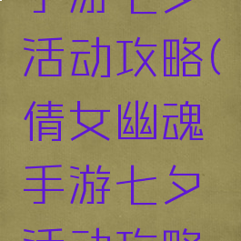 倩女幽魂手游七夕活动攻略(倩女幽魂手游七夕活动攻略图)