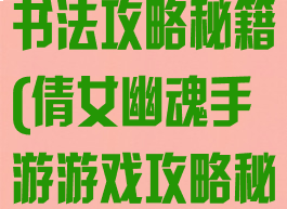 倩女幽魂手游书法攻略秘籍(倩女幽魂手游游戏攻略秘籍)
