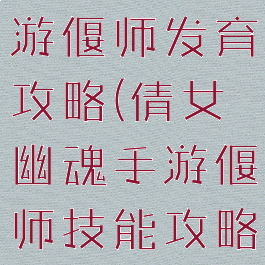 倩女幽魂手游偃师发育攻略(倩女幽魂手游偃师技能攻略)