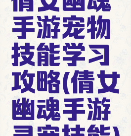 倩女幽魂手游宠物技能学习攻略(倩女幽魂手游灵宠技能)