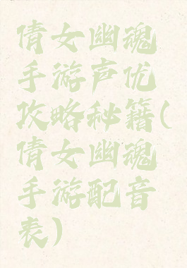 倩女幽魂手游声优攻略秘籍(倩女幽魂手游配音表)