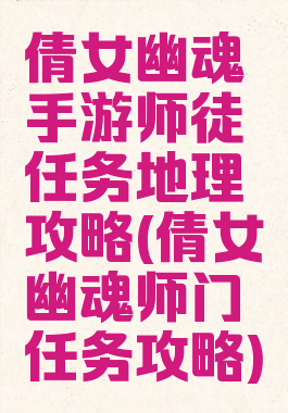 倩女幽魂手游师徒任务地理攻略(倩女幽魂师门任务攻略)