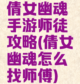 倩女幽魂手游师徒攻略(倩女幽魂怎么找师傅)