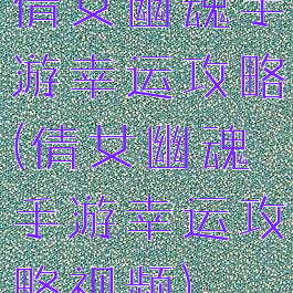 倩女幽魂手游幸运攻略(倩女幽魂手游幸运攻略视频)