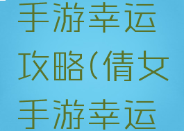 倩女幽魂手游幸运攻略(倩女手游幸运值)