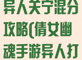 倩女幽魂手游异人关宁混分攻略(倩女幽魂手游异人打架攻略)