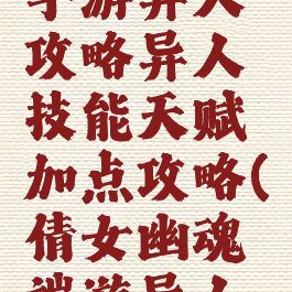 倩女幽魂手游异人攻略异人技能天赋加点攻略(倩女幽魂端游异人技能)