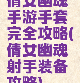 倩女幽魂手游手套完全攻略(倩女幽魂射手装备攻略)