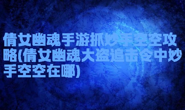 倩女幽魂手游抓妙手空空攻略(倩女幽魂大盗追击令中妙手空空在哪)