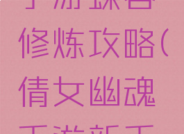 倩女幽魂手游蝶客修炼攻略(倩女幽魂手游新手攻略指南)