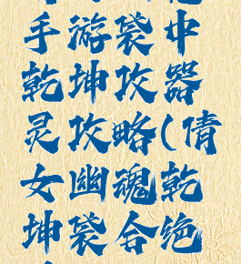 倩女幽魂手游袋中乾坤攻器灵攻略(倩女幽魂乾坤袋合绝技)