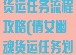 倩女幽魂手游货运任务流程攻略(倩女幽魂货运任务划算吗)