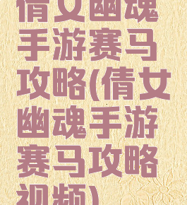 倩女幽魂手游赛马攻略(倩女幽魂手游赛马攻略视频)