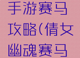 倩女幽魂手游赛马攻略(倩女幽魂赛马视频)