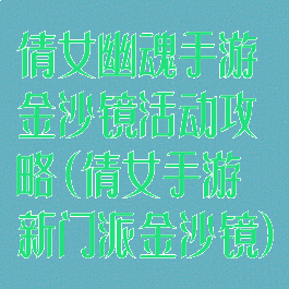 倩女幽魂手游金沙镜活动攻略(倩女手游新门派金沙镜)