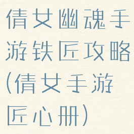 倩女幽魂手游铁匠攻略(倩女手游匠心册)