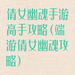 倩女幽魂手游高手攻略(端游倩女幽魂攻略)