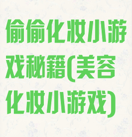 偷偷化妆小游戏秘籍(美容化妆小游戏)