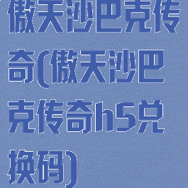 傲天沙巴克传奇(傲天沙巴克传奇h5兑换码)