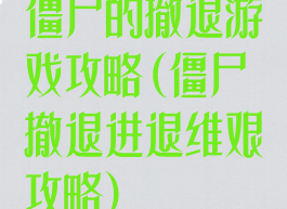僵尸的撤退游戏攻略(僵尸撤退进退维艰攻略)