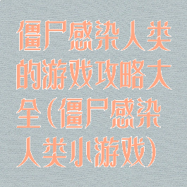 僵尸感染人类的游戏攻略大全(僵尸感染人类小游戏)