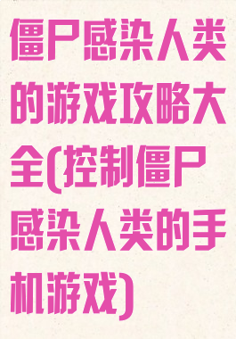 僵尸感染人类的游戏攻略大全(控制僵尸感染人类的手机游戏)