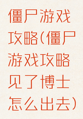 僵尸游戏攻略(僵尸游戏攻略见了博士怎么出去)