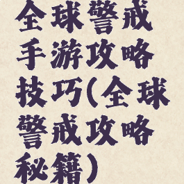 全球警戒手游攻略技巧(全球警戒攻略秘籍)
