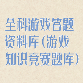 全科游戏答题资料库(游戏知识竞赛题库)