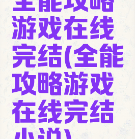 全能攻略游戏在线完结(全能攻略游戏在线完结小说)
