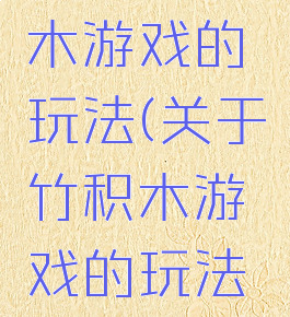 关于竹积木游戏的玩法(关于竹积木游戏的玩法视频)