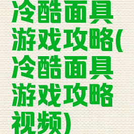 冷酷面具游戏攻略(冷酷面具游戏攻略视频)