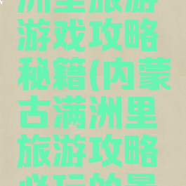 内蒙古满洲里旅游游戏攻略秘籍(内蒙古满洲里旅游攻略必玩的景点)